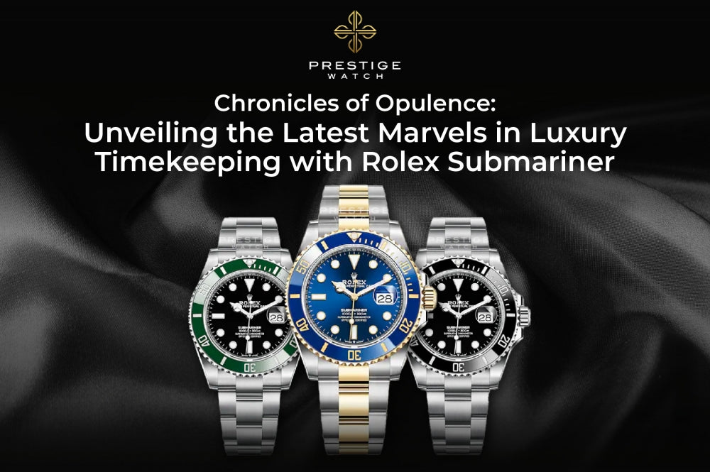 Chronicles of Opulence: Unveiling the Latest Marvels in Luxury Timekeeping with Rolex Submariner