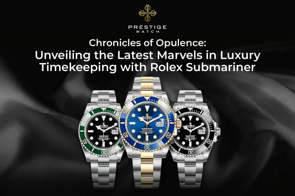Chronicles of Opulence: Unveiling the Latest Marvels in Luxury Timekeeping with Rolex Submariner